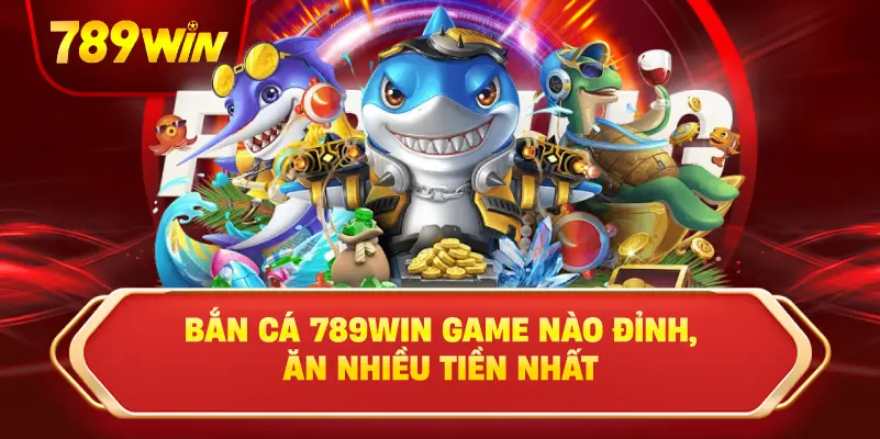 Bắn Cá 789win - Top Game Đỉnh Ăn Tiền Siêu Khủng Nhất