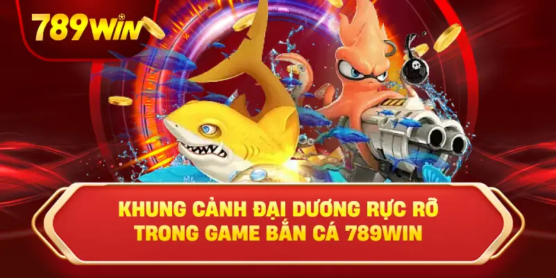 Khung cảnh đại dương rực rỡ trong game bắn cá 789win